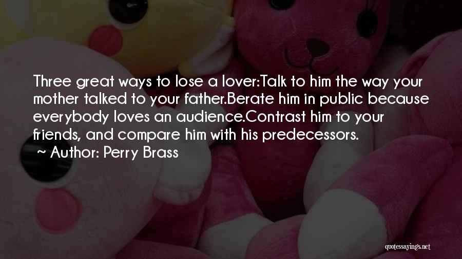 Perry Brass Quotes: Three Great Ways To Lose A Lover:talk To Him The Way Your Mother Talked To Your Father.berate Him In Public