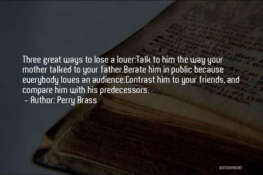 Perry Brass Quotes: Three Great Ways To Lose A Lover:talk To Him The Way Your Mother Talked To Your Father.berate Him In Public