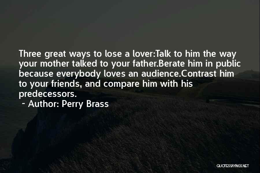 Perry Brass Quotes: Three Great Ways To Lose A Lover:talk To Him The Way Your Mother Talked To Your Father.berate Him In Public