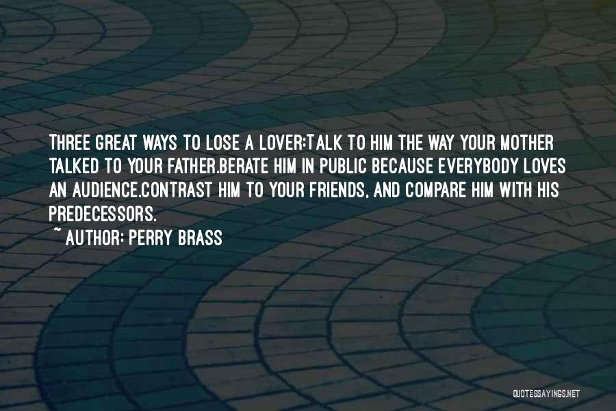 Perry Brass Quotes: Three Great Ways To Lose A Lover:talk To Him The Way Your Mother Talked To Your Father.berate Him In Public