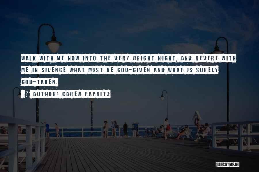 Carew Papritz Quotes: Walk With Me Now Into The Very Bright Night, And Revere With Me In Silence What Must Be God-given And