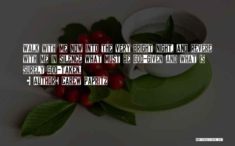 Carew Papritz Quotes: Walk With Me Now Into The Very Bright Night, And Revere With Me In Silence What Must Be God-given And