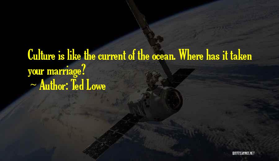 Ted Lowe Quotes: Culture Is Like The Current Of The Ocean. Where Has It Taken Your Marriage?