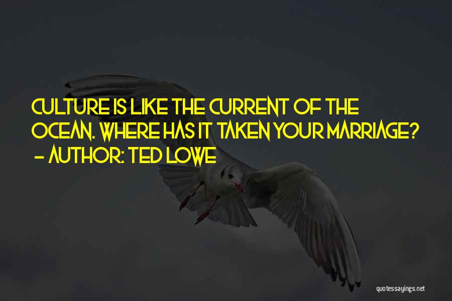 Ted Lowe Quotes: Culture Is Like The Current Of The Ocean. Where Has It Taken Your Marriage?