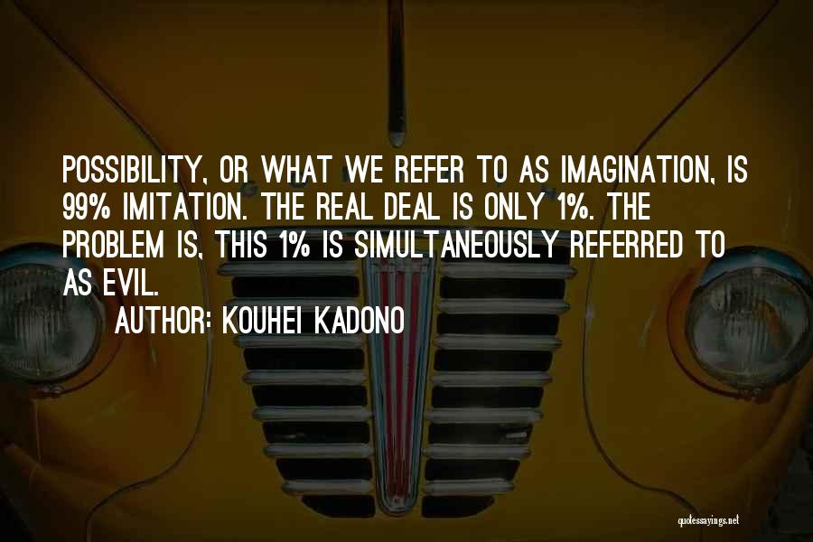 Kouhei Kadono Quotes: Possibility, Or What We Refer To As Imagination, Is 99% Imitation. The Real Deal Is Only 1%. The Problem Is,