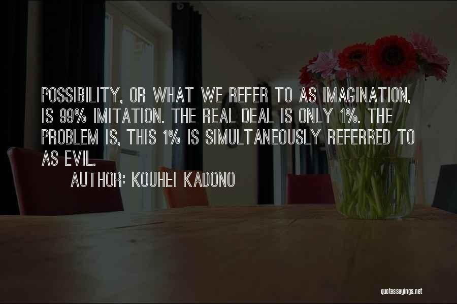 Kouhei Kadono Quotes: Possibility, Or What We Refer To As Imagination, Is 99% Imitation. The Real Deal Is Only 1%. The Problem Is,