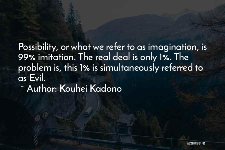 Kouhei Kadono Quotes: Possibility, Or What We Refer To As Imagination, Is 99% Imitation. The Real Deal Is Only 1%. The Problem Is,