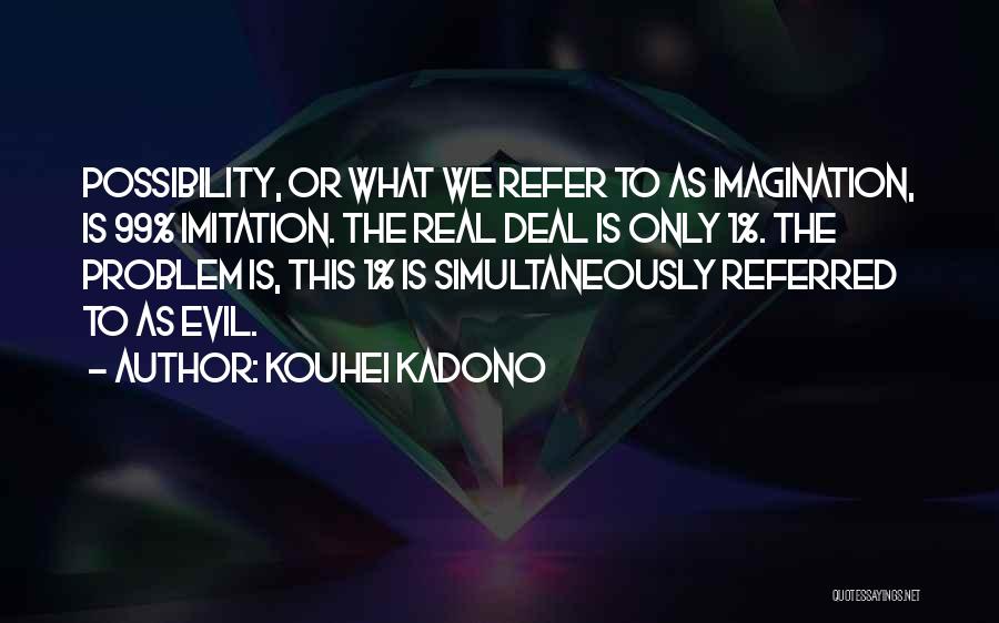 Kouhei Kadono Quotes: Possibility, Or What We Refer To As Imagination, Is 99% Imitation. The Real Deal Is Only 1%. The Problem Is,