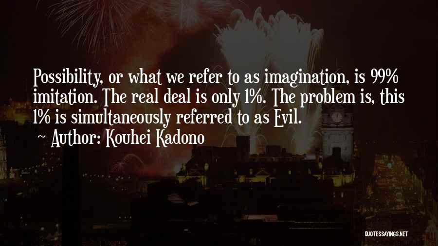 Kouhei Kadono Quotes: Possibility, Or What We Refer To As Imagination, Is 99% Imitation. The Real Deal Is Only 1%. The Problem Is,