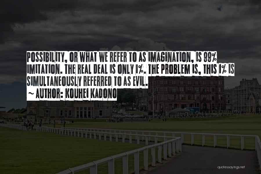 Kouhei Kadono Quotes: Possibility, Or What We Refer To As Imagination, Is 99% Imitation. The Real Deal Is Only 1%. The Problem Is,