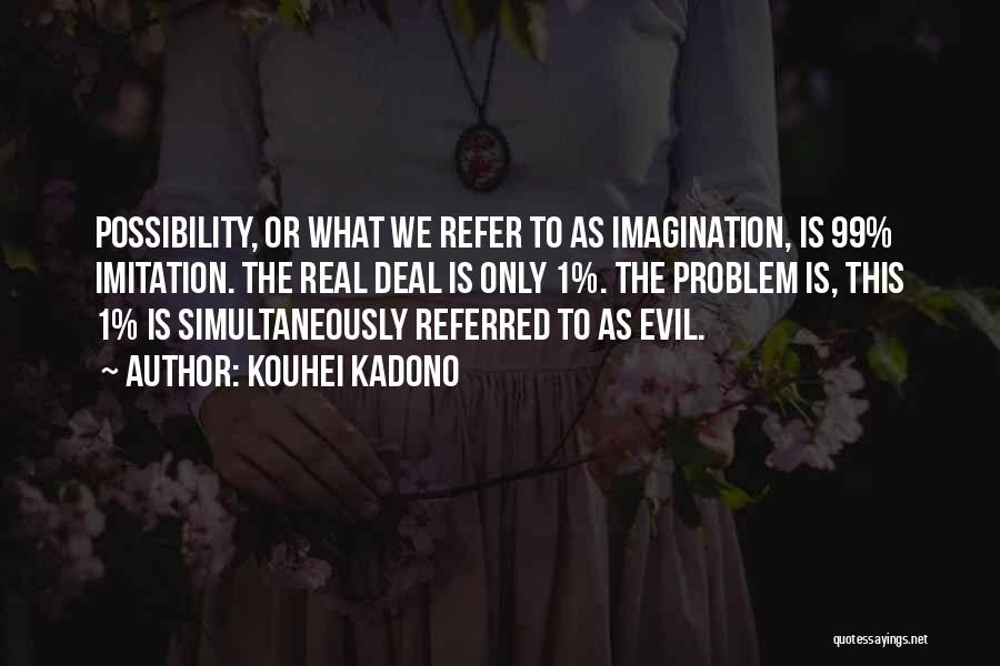 Kouhei Kadono Quotes: Possibility, Or What We Refer To As Imagination, Is 99% Imitation. The Real Deal Is Only 1%. The Problem Is,