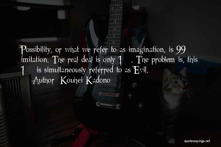 Kouhei Kadono Quotes: Possibility, Or What We Refer To As Imagination, Is 99% Imitation. The Real Deal Is Only 1%. The Problem Is,