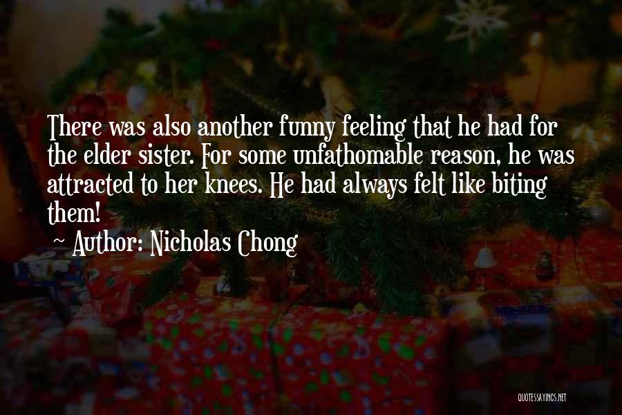 Nicholas Chong Quotes: There Was Also Another Funny Feeling That He Had For The Elder Sister. For Some Unfathomable Reason, He Was Attracted