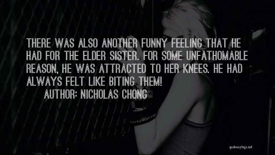 Nicholas Chong Quotes: There Was Also Another Funny Feeling That He Had For The Elder Sister. For Some Unfathomable Reason, He Was Attracted