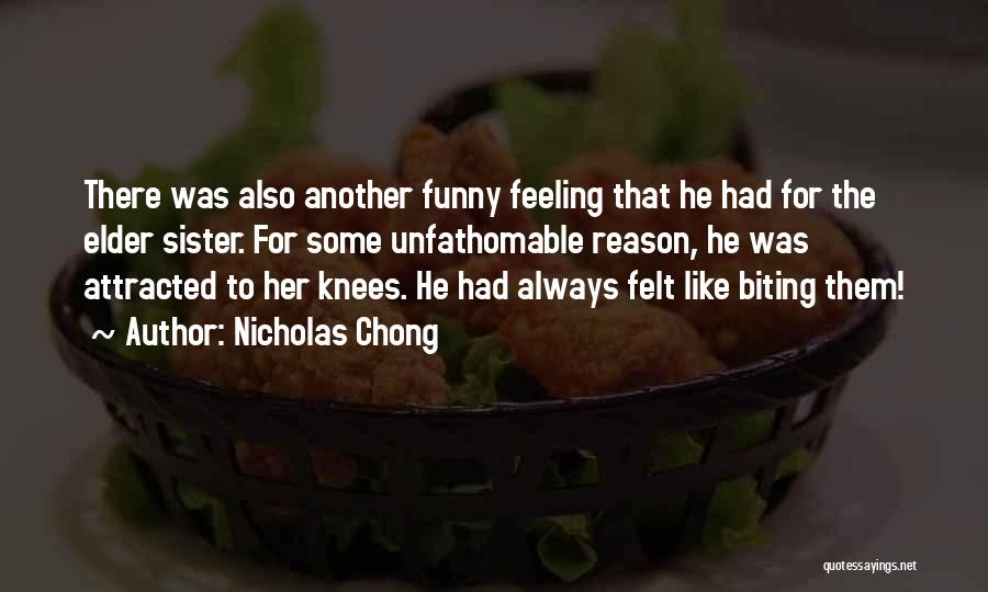 Nicholas Chong Quotes: There Was Also Another Funny Feeling That He Had For The Elder Sister. For Some Unfathomable Reason, He Was Attracted