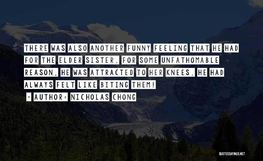 Nicholas Chong Quotes: There Was Also Another Funny Feeling That He Had For The Elder Sister. For Some Unfathomable Reason, He Was Attracted