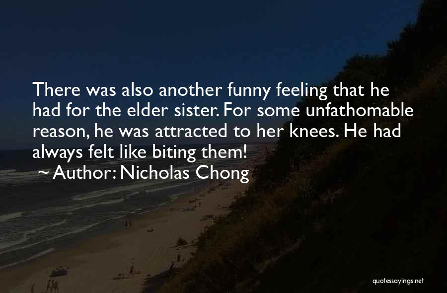 Nicholas Chong Quotes: There Was Also Another Funny Feeling That He Had For The Elder Sister. For Some Unfathomable Reason, He Was Attracted