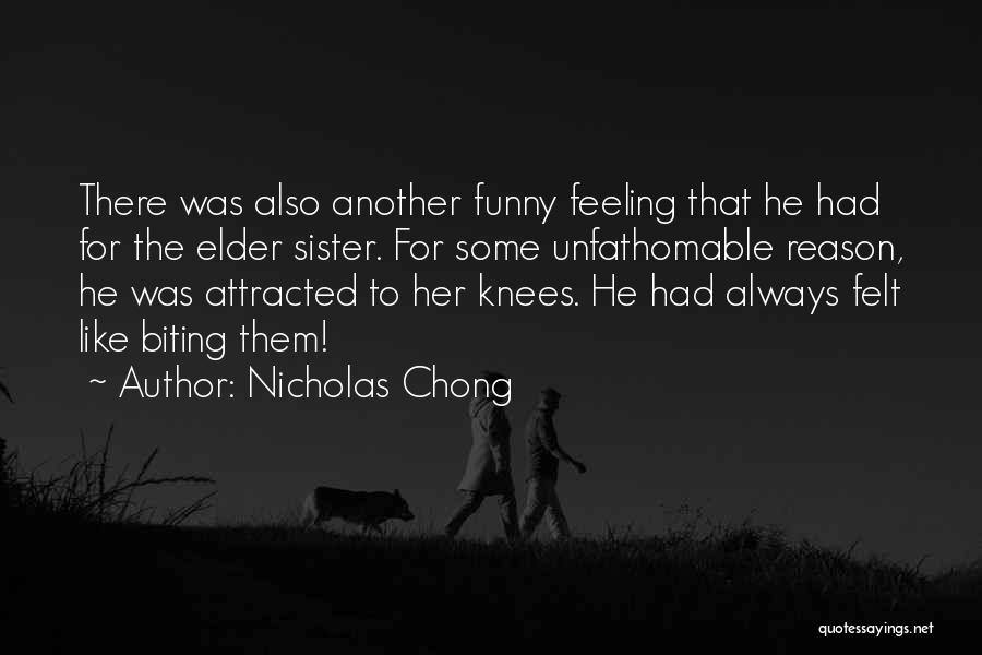 Nicholas Chong Quotes: There Was Also Another Funny Feeling That He Had For The Elder Sister. For Some Unfathomable Reason, He Was Attracted