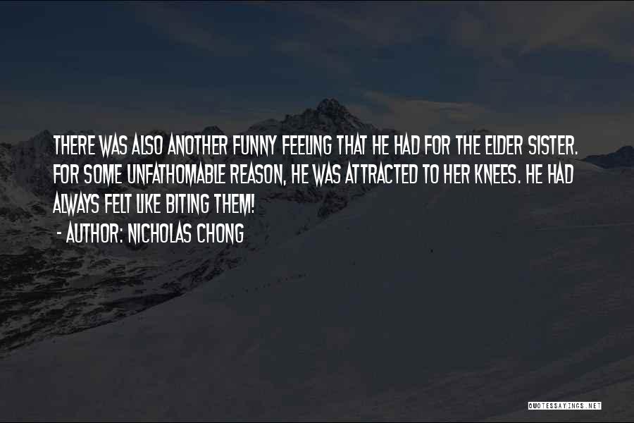 Nicholas Chong Quotes: There Was Also Another Funny Feeling That He Had For The Elder Sister. For Some Unfathomable Reason, He Was Attracted