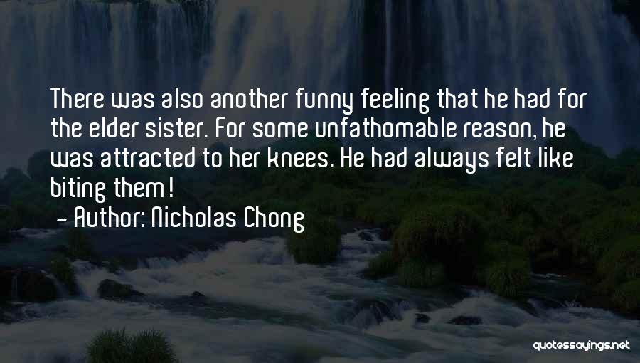 Nicholas Chong Quotes: There Was Also Another Funny Feeling That He Had For The Elder Sister. For Some Unfathomable Reason, He Was Attracted