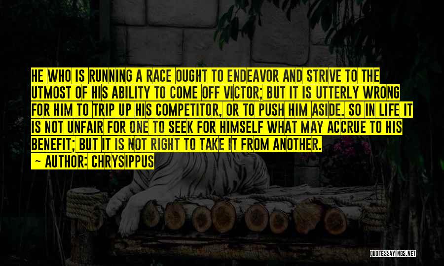 Chrysippus Quotes: He Who Is Running A Race Ought To Endeavor And Strive To The Utmost Of His Ability To Come Off