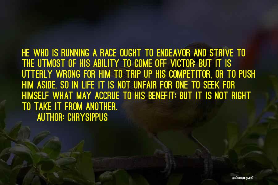 Chrysippus Quotes: He Who Is Running A Race Ought To Endeavor And Strive To The Utmost Of His Ability To Come Off