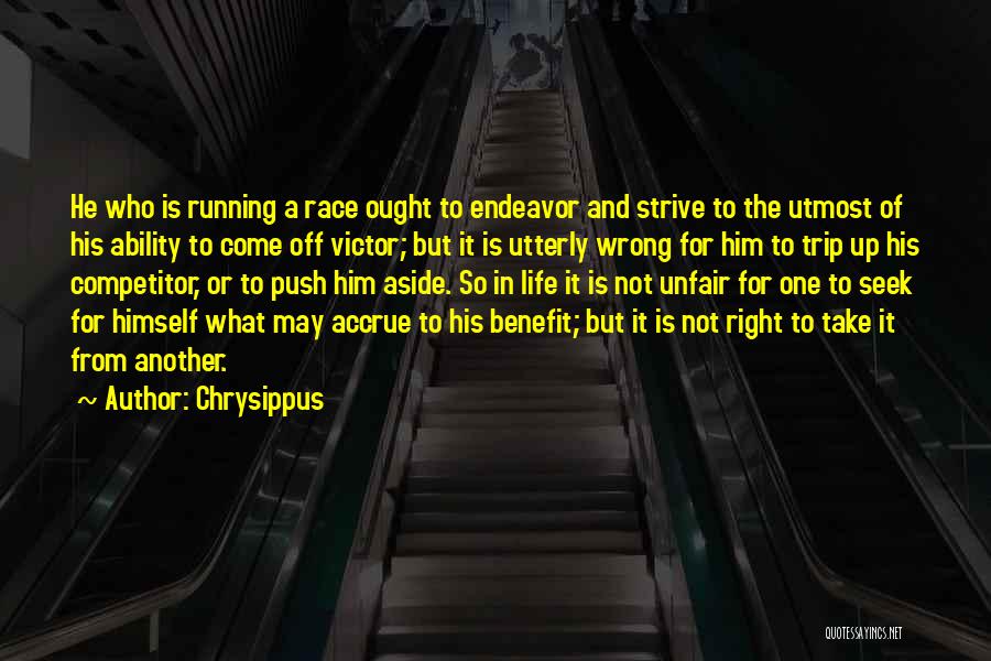 Chrysippus Quotes: He Who Is Running A Race Ought To Endeavor And Strive To The Utmost Of His Ability To Come Off