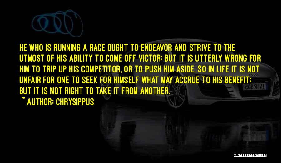 Chrysippus Quotes: He Who Is Running A Race Ought To Endeavor And Strive To The Utmost Of His Ability To Come Off