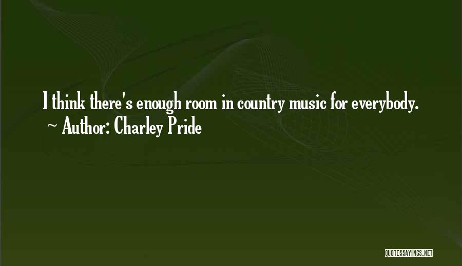 Charley Pride Quotes: I Think There's Enough Room In Country Music For Everybody.