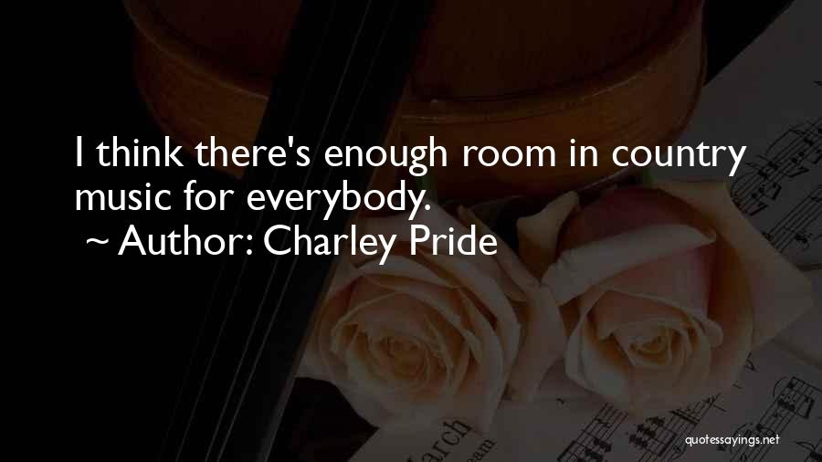Charley Pride Quotes: I Think There's Enough Room In Country Music For Everybody.
