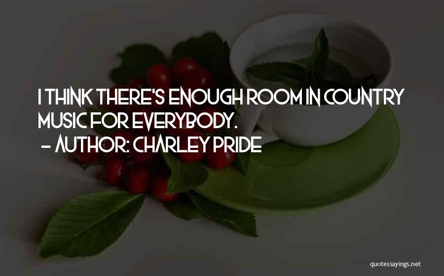 Charley Pride Quotes: I Think There's Enough Room In Country Music For Everybody.
