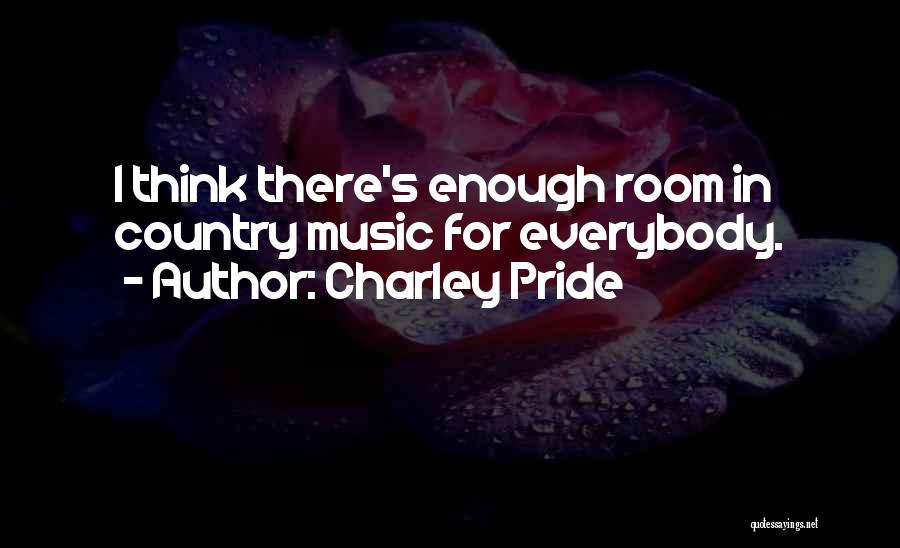 Charley Pride Quotes: I Think There's Enough Room In Country Music For Everybody.