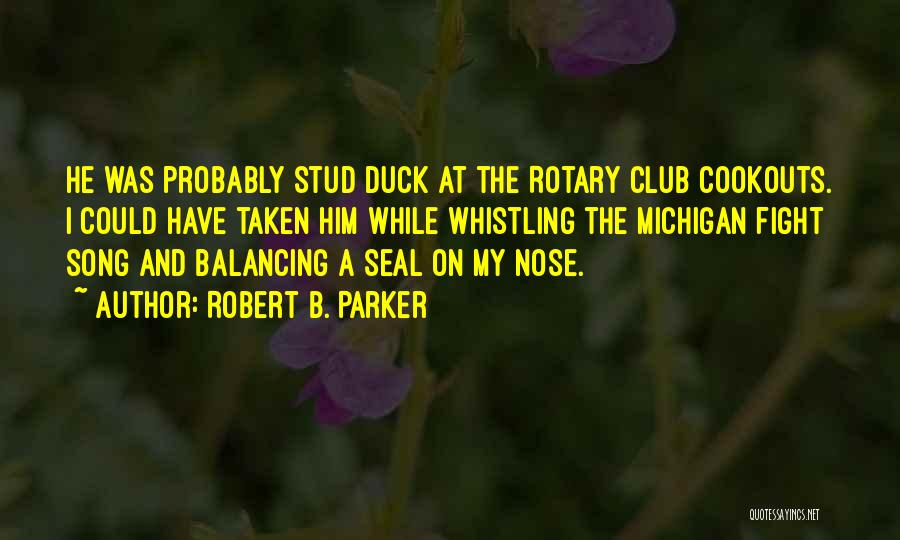 Robert B. Parker Quotes: He Was Probably Stud Duck At The Rotary Club Cookouts. I Could Have Taken Him While Whistling The Michigan Fight