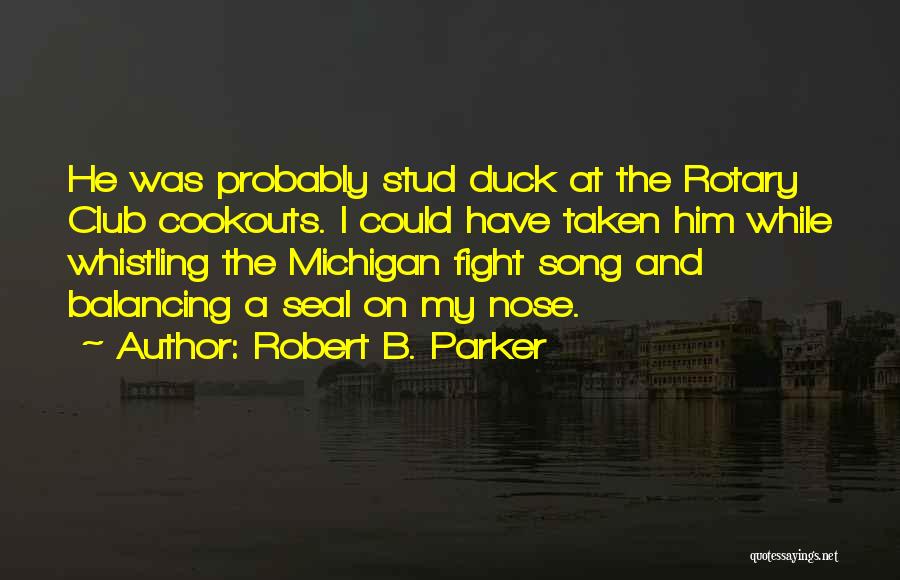 Robert B. Parker Quotes: He Was Probably Stud Duck At The Rotary Club Cookouts. I Could Have Taken Him While Whistling The Michigan Fight