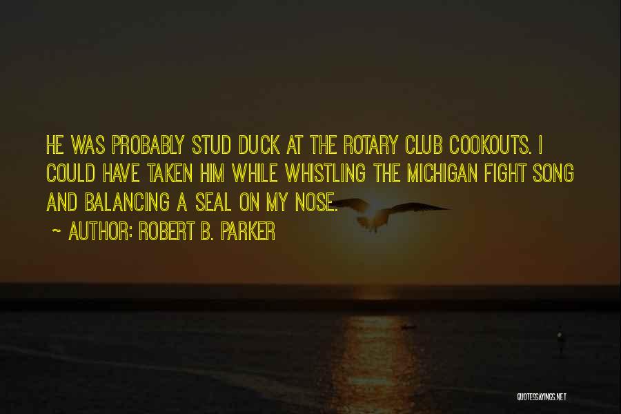 Robert B. Parker Quotes: He Was Probably Stud Duck At The Rotary Club Cookouts. I Could Have Taken Him While Whistling The Michigan Fight