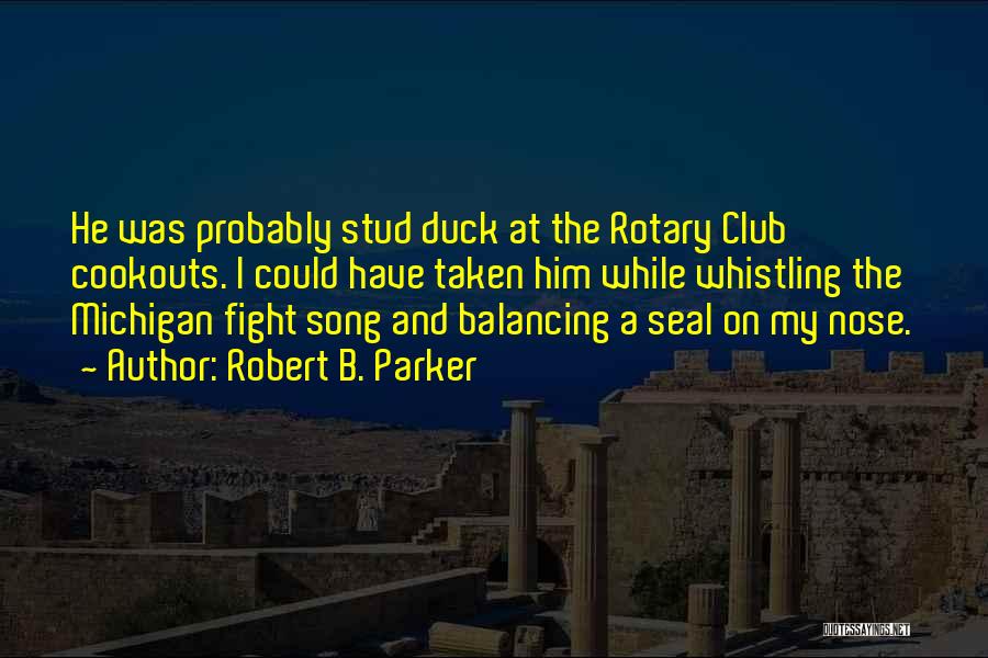 Robert B. Parker Quotes: He Was Probably Stud Duck At The Rotary Club Cookouts. I Could Have Taken Him While Whistling The Michigan Fight