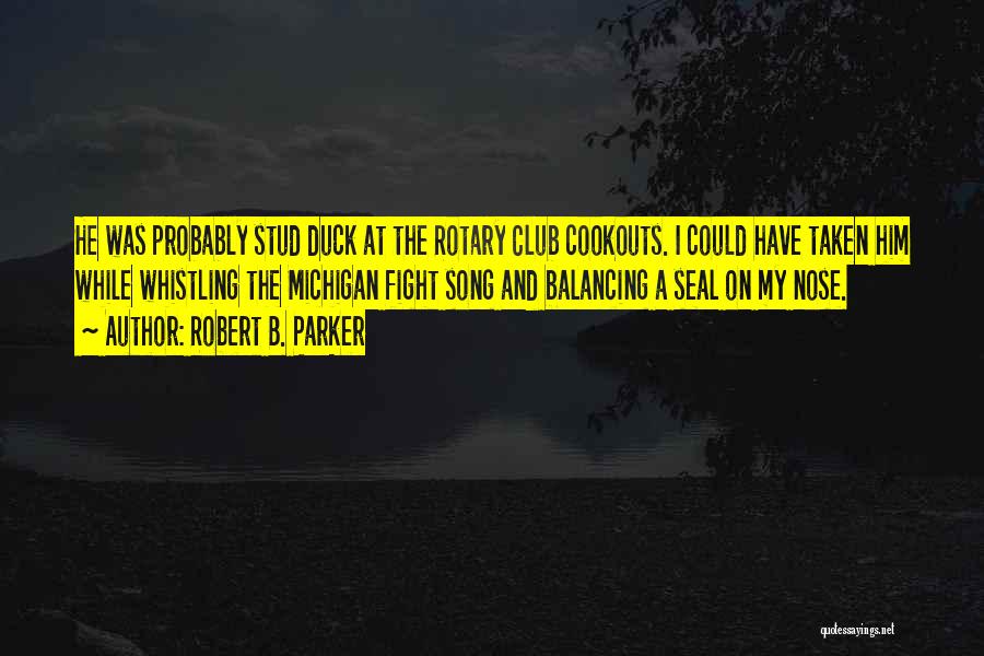 Robert B. Parker Quotes: He Was Probably Stud Duck At The Rotary Club Cookouts. I Could Have Taken Him While Whistling The Michigan Fight