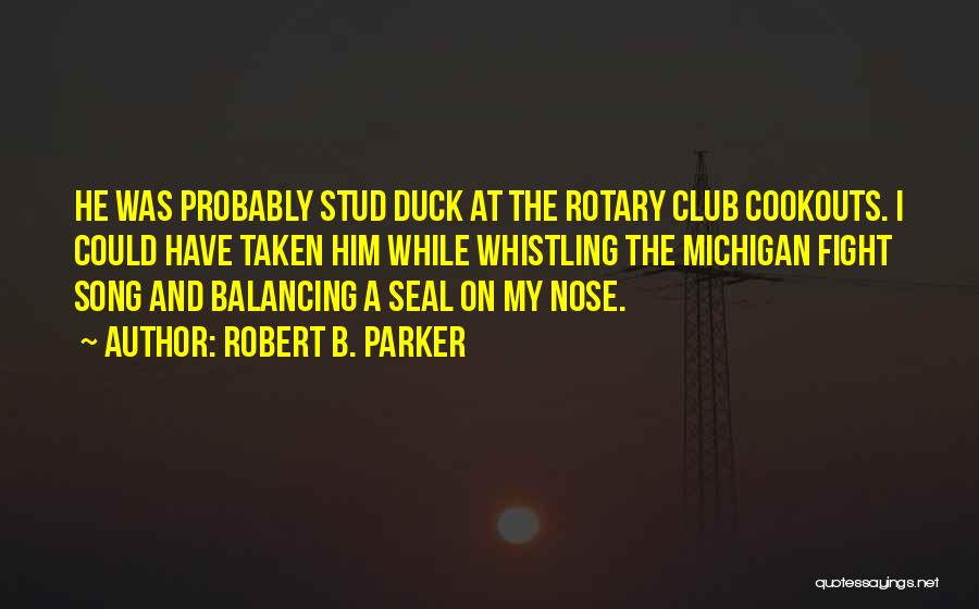 Robert B. Parker Quotes: He Was Probably Stud Duck At The Rotary Club Cookouts. I Could Have Taken Him While Whistling The Michigan Fight