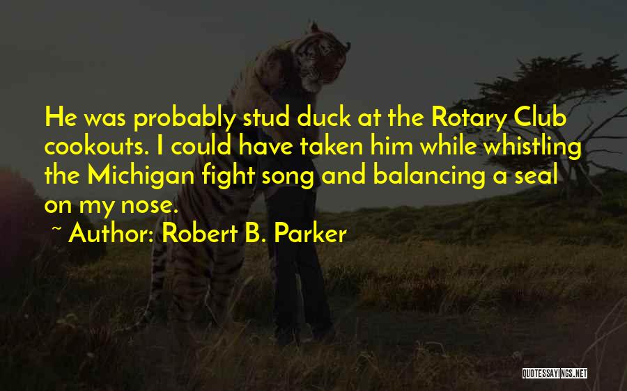Robert B. Parker Quotes: He Was Probably Stud Duck At The Rotary Club Cookouts. I Could Have Taken Him While Whistling The Michigan Fight