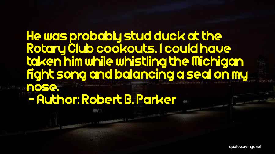 Robert B. Parker Quotes: He Was Probably Stud Duck At The Rotary Club Cookouts. I Could Have Taken Him While Whistling The Michigan Fight