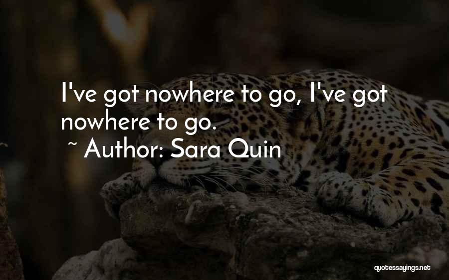 Sara Quin Quotes: I've Got Nowhere To Go, I've Got Nowhere To Go.