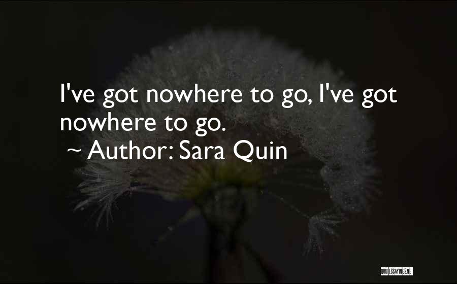 Sara Quin Quotes: I've Got Nowhere To Go, I've Got Nowhere To Go.