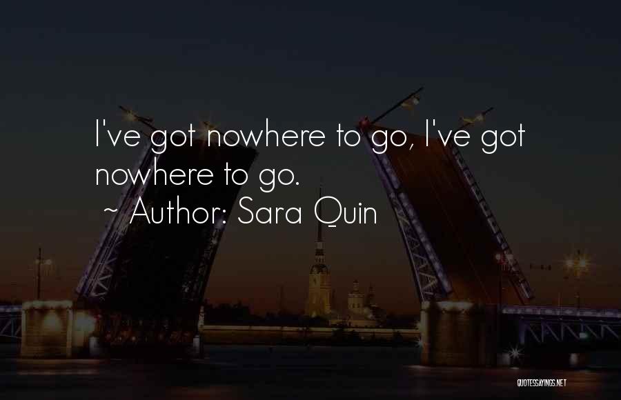 Sara Quin Quotes: I've Got Nowhere To Go, I've Got Nowhere To Go.