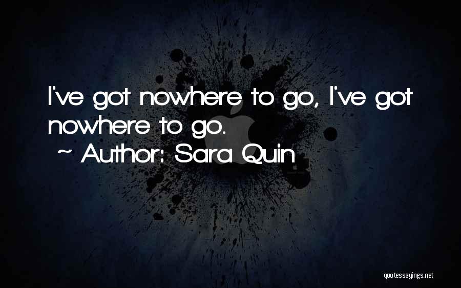 Sara Quin Quotes: I've Got Nowhere To Go, I've Got Nowhere To Go.