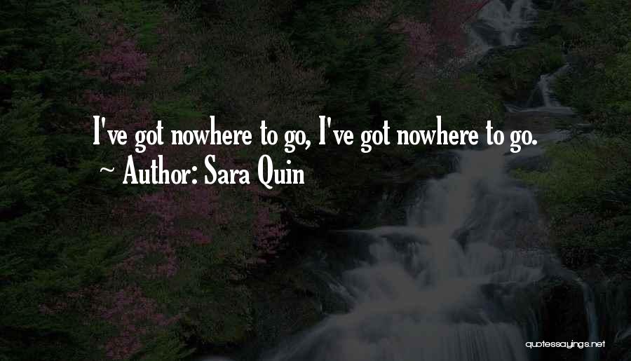 Sara Quin Quotes: I've Got Nowhere To Go, I've Got Nowhere To Go.