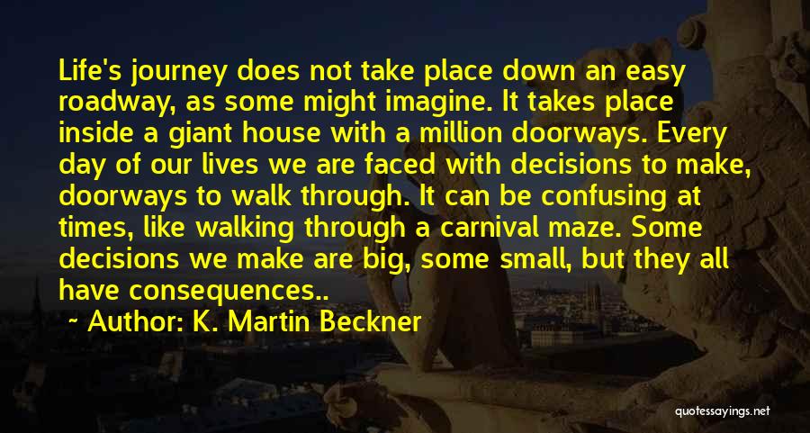 K. Martin Beckner Quotes: Life's Journey Does Not Take Place Down An Easy Roadway, As Some Might Imagine. It Takes Place Inside A Giant