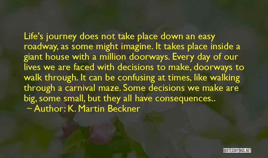 K. Martin Beckner Quotes: Life's Journey Does Not Take Place Down An Easy Roadway, As Some Might Imagine. It Takes Place Inside A Giant