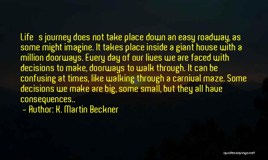 K. Martin Beckner Quotes: Life's Journey Does Not Take Place Down An Easy Roadway, As Some Might Imagine. It Takes Place Inside A Giant