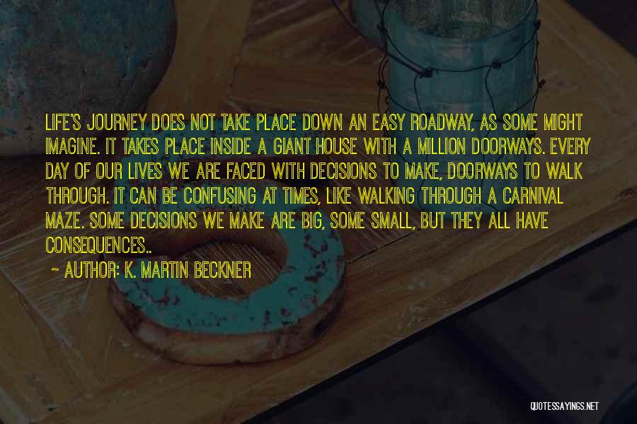 K. Martin Beckner Quotes: Life's Journey Does Not Take Place Down An Easy Roadway, As Some Might Imagine. It Takes Place Inside A Giant