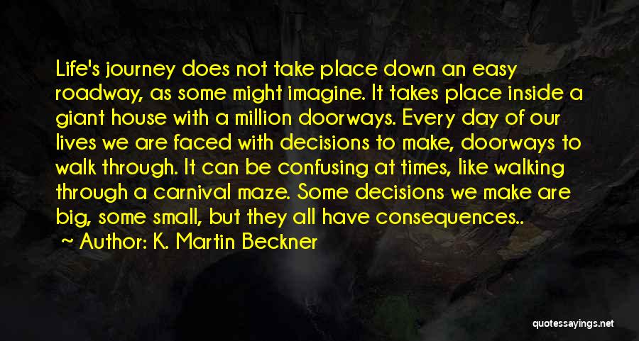 K. Martin Beckner Quotes: Life's Journey Does Not Take Place Down An Easy Roadway, As Some Might Imagine. It Takes Place Inside A Giant